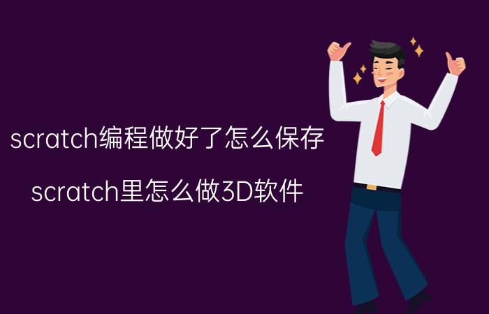 scratch编程做好了怎么保存 scratch里怎么做3D软件？